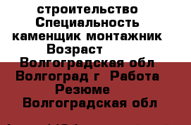 строительство › Специальность ­ каменщик-монтажник › Возраст ­ 33 - Волгоградская обл., Волгоград г. Работа » Резюме   . Волгоградская обл.